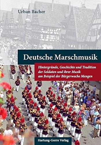 Deutsche Marschmusik: Hintergründe, Geschichte und Tradition der Soldaten und ihrer Musik am Beispiel der Bürgerwache Mengen