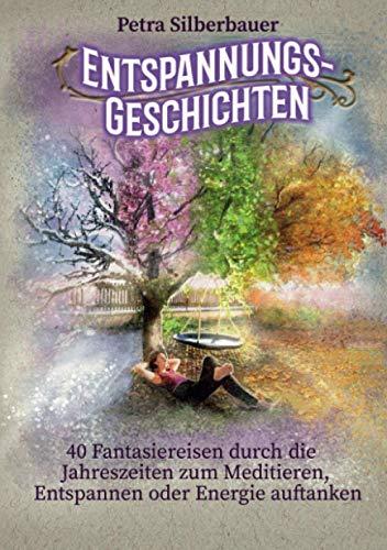 Entspannungsgeschichten: 40 Fantasiereisen durch die Jahreszeiten zum Meditieren, Entspannen oder Energie auftanken