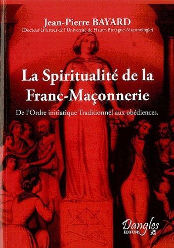 La Spiritualité de la franc-maçonnerie : de l'ordre initiatique traditionnel aux obédiences