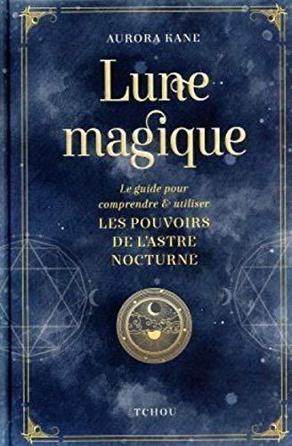 Lune magique : le guide pour comprendre & utiliser les pouvoirs de l'astre nocturne