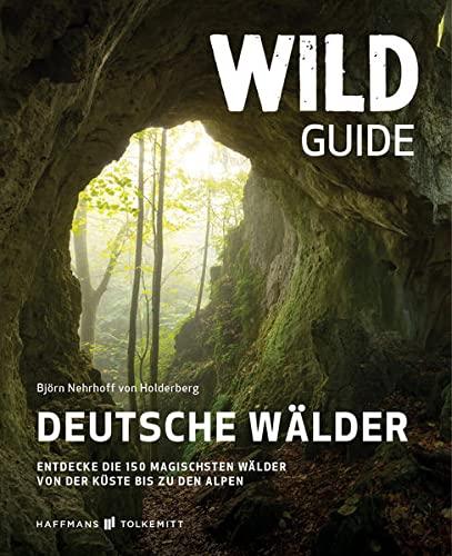 Wild Guide Deutsche Wälder: Entdecke die 150 magischsten Wälder von der Küste bis zu den Alpen