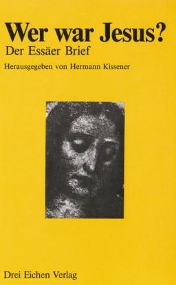 Wer war Jesus?: Der Essäer Brief aus dem Jahre 40 n. Chr. Authentische Mitteilungen eines Zeitgenossen Jesu über Geburt, Jugend, Leben und Todesart, sowie über die Mutter des Nazareners