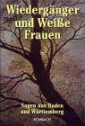 Wiedergänger und Weisse Frauen: Sagen aus Baden und Württemberg