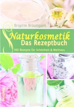 Naturkosmetik - Das Rezeptbuch: 160 Rezepte für Schönheit und Wellness