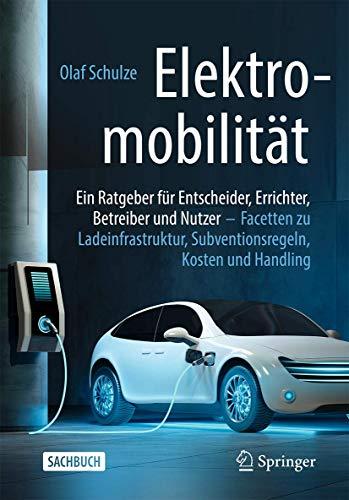 Elektromobilität – ein Ratgeber für Entscheider, Errichter, Betreiber und Nutzer: Facetten zu Ladeinfrastruktur, Subventionsregeln, Kosten und Handling