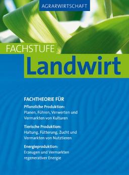 Agrarwirtschaft Fachstufe Landwirt: Fachtheorie für Pflanzliche Produktion: Planung, Führung, Verwertung und Vermarktung von Kulturen.