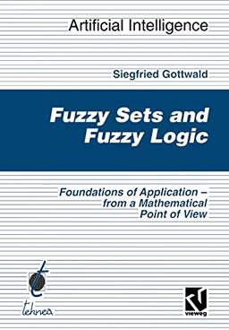 Fuzzy Sets and Fuzzy Logic: The Foundation of Application - from a Mathematical Point of View: The Foundations of Application ― from a Mathematical Point of View (Computational Intelligence)