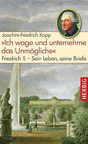 "Ich wage und unternehme das Unmögliche": Friedrich II. - Sein Leben, seine Briefe