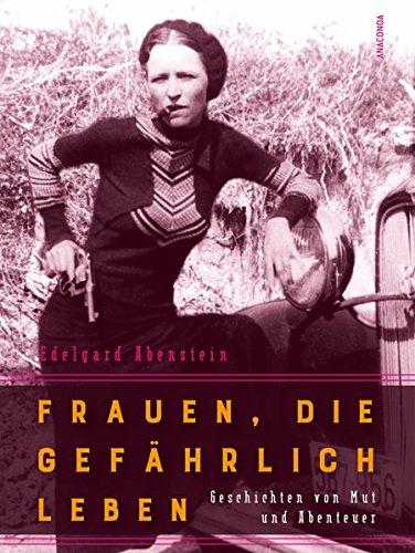 Frauen, die gefährlich leben - Geschichten von Mut und Abenteuer