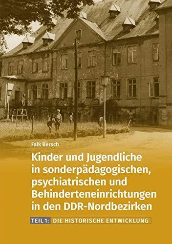 Kinder und Jugendliche in sonderpädagogischen, psychiatrischen und Behinderteneinrichtungen in den DDR-Nordbezirken.: Teil 1: Die historische ... Die historische Entwicklung)