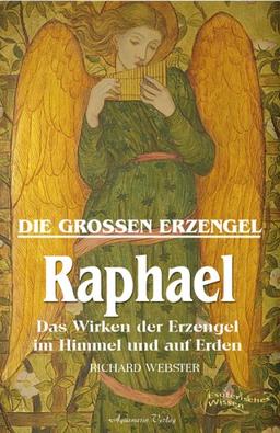 Die großen Erzengel - Raphael. Vom Wirken der Erzengel im Himmel und auf Erden