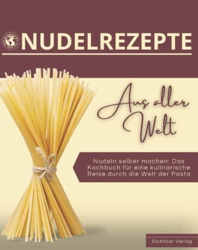 Nudeln aus aller Welt – Nudeln selber machen: das Kochbuch für eine kulinarische Reise durch die Welt der Pasta