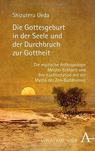 Die Gottesgeburt in der Seele und der Durchbruch zur Gottheit: Die mystische Anthropologie Meister Eckharts und ihre Konfrontation mit der Mystik des Zen-Buddhismus