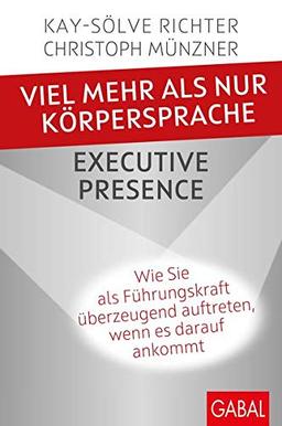 Viel mehr als nur Körpersprache – Executive Presence: Wie Sie als Führungskraft überzeugend auftreten, wenn es darauf ankommt (Dein Erfolg)