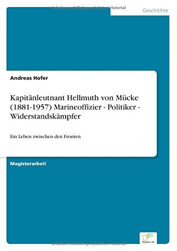 Kapitänleutnant Hellmuth von Mücke (1881-1957) Marineoffizier - Politiker - Widerstandskämpfer: Ein Leben zwischen den Fronten