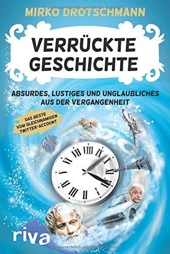 Verrückte Geschichte: Absurdes, Lustiges und Unglaubliches aus der Vergangenheit