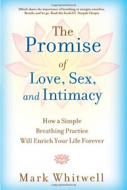 The Promise of Love, Sex, and Intimacy: How a Simple Breathing Practice Will Enrich Your Life Forever