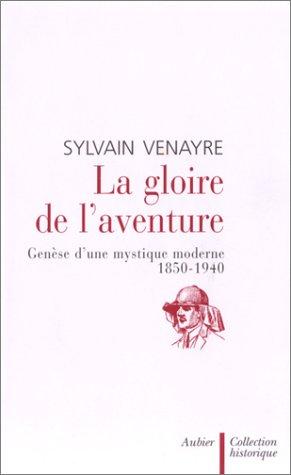 La gloire de l'aventure : genèse d'une mystique moderne 1850-1940