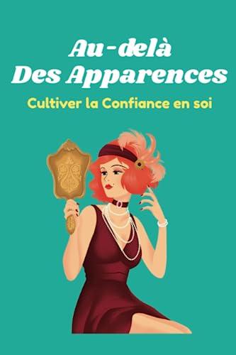 Au-delà des Apparences : Cultiver la Confiance en Soi: Un voyage inspirant vers la confiance en soi et l'acceptation de sa beauté unique, à travers des histoires captivantes et des conseils pratiques.