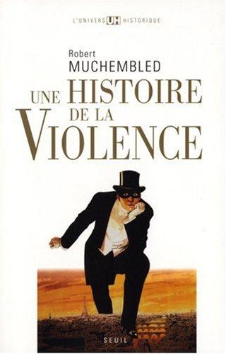 Une histoire de la violence : de la fin du Moyen Age à nos jours