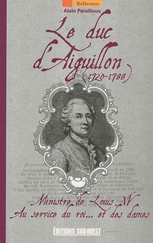 Le duc d'Aiguillon (1720-1788) : ministre de Louis XV, au service du roi... et des dames