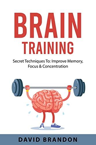 BRAIN TRAINING: Secret Techniques To: Improve Memory, Focus & Concentration