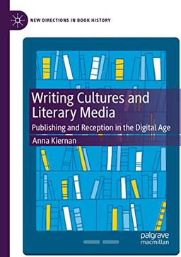 Writing Cultures and Literary Media: Publishing and Reception in the Digital Age (New Directions in Book History)