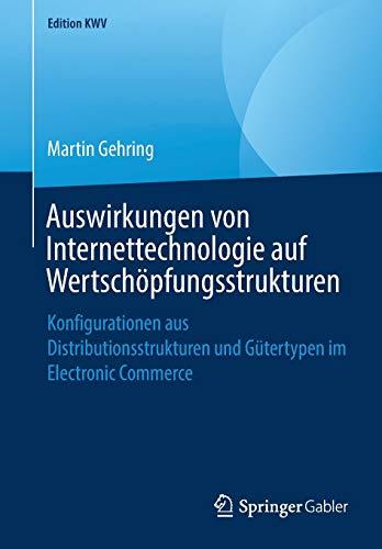 Auswirkungen von Internettechnologie auf Wertschöpfungsstrukturen: Konfigurationen aus Distributionsstrukturen und Gütertypen im Electronic Commerce (Edition KWV)