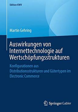 Auswirkungen von Internettechnologie auf Wertschöpfungsstrukturen: Konfigurationen aus Distributionsstrukturen und Gütertypen im Electronic Commerce (Edition KWV)