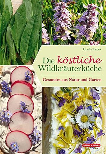 Die köstliche Wildkräuterküche: Gesundes aus Natur und Garten