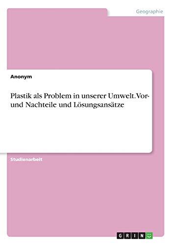 Plastik als Problem in unserer Umwelt. Vor- und Nachteile und Lösungsansätze