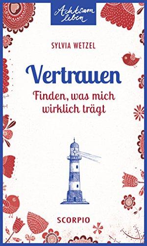 Vertrauen: Finden, was mich wirklich trägt (Achtsam leben)