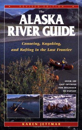 The Alaska River Guide: Canoeing, Kayaking, and Rafting in the Last Frontier