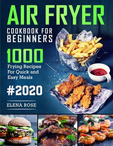 Air Fryer Cookbook For Beginners: 1000 Frying Recipes For Quick And Easy Meals