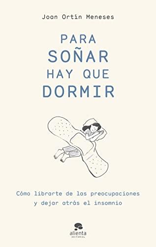 Para soñar hay que dormir: Cómo librarte de las preocupaciones y dejar atrás el insomnio (Alienta)