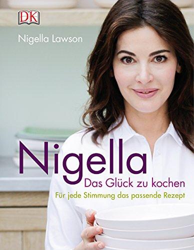 Nigella Das Glück zu kochen: Für jede Stimmung passende Rezept