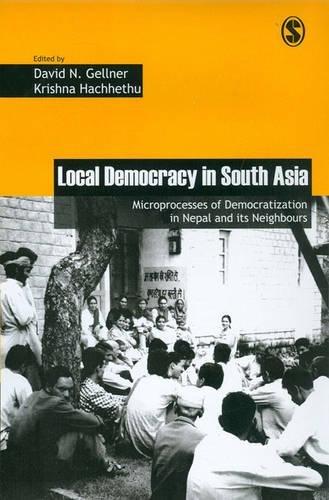 Gellner, D: Local Democracy in South Asia: Microprocesses of Democratization in Nepal and Its Neighbours (Governance, Conflict, and Civic Action, Band 1)