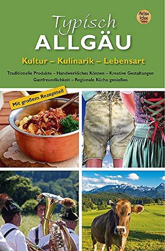 Typisch Allgäu: Kultur – Kulinarik – Lebensart | Traditionelle Produkte – Handwerkliches Können – Kreative Gestaltungen Gastfreundlichkeit – Regionale Küche Spezialitäten aus dem Allgäu