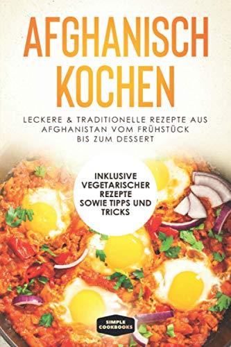 Afghanisch kochen: Leckere & traditionelle Rezepte aus Afghanistan vom Frühstück bis zum Dessert - Inklusive vegetarischer Rezepte sowie Tipps und Tricks