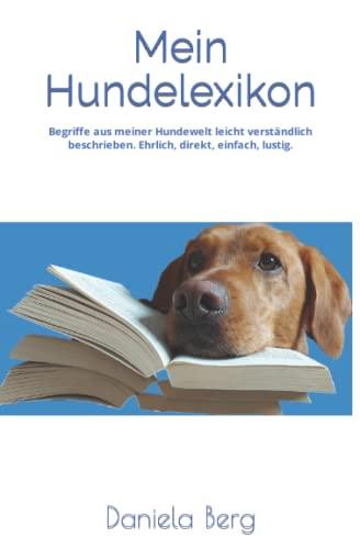 Mein Hundelexikon: Begriffe aus meiner Hundewelt leicht verständlich beschrieben. Ehrlich, direkt, einfach, lustig.