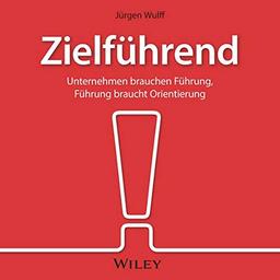 Zielführend: Unternehmen brauchen Führung, Führung braucht Orientierung