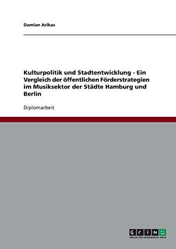 Kulturpolitik und Stadtentwicklung - Ein Vergleich der öffentlichen Förderstrategien im Musiksektor der Städte Hamburg und Berlin: Diplomarbeit