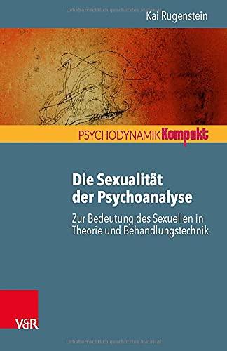 Die Sexualität der Psychoanalyse: Zur Bedeutung des Sexuellen in Theorie und Behandlungstechnik (Psychodynamik kompakt)