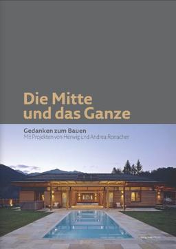 Die Mitte und das Ganze: Gedanken zum Bauen - Mit Projekten von Herwig und Andrea Ronacher