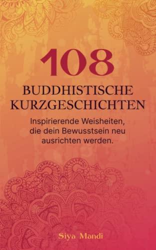 108 buddhistische Kurzgeschichten: Inspirierende Weisheiten, die dein Bewusstsein neu ausrichten werden.