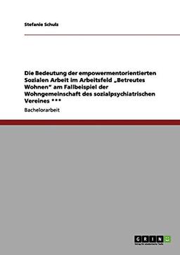 Die Bedeutung der empowermentorientierten Sozialen Arbeit im Arbeitsfeld "Betreutes Wohnen" am Fallbeispiel der Wohngemeinschaft des sozialpsychiatrischen Vereines ***