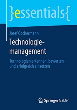 Technologiemanagement: Technologien erkennen, bewerten und erfolgreich einsetzen (essentials)