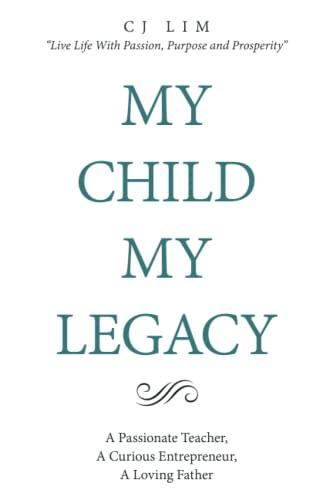 MY CHILD, MY LEGACY: A Passionate Teacher, A Curious Entrepreneur, A Loving Father