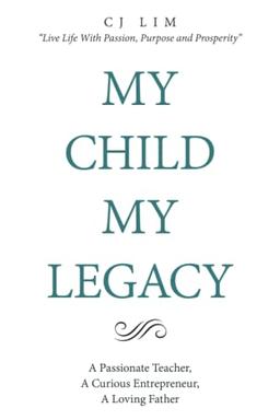 MY CHILD, MY LEGACY: A Passionate Teacher, A Curious Entrepreneur, A Loving Father