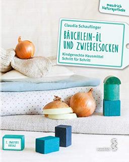 Bäuchlein-Öl & Zwiebelsocken: Kindgerechte Hausmittel Schritt für Schritt (maudrich Naturapotheke): Kindgerechte Hausmittel Schritt fr Schritt